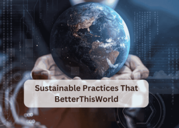 Sustainable Practices That BetterThisWorld