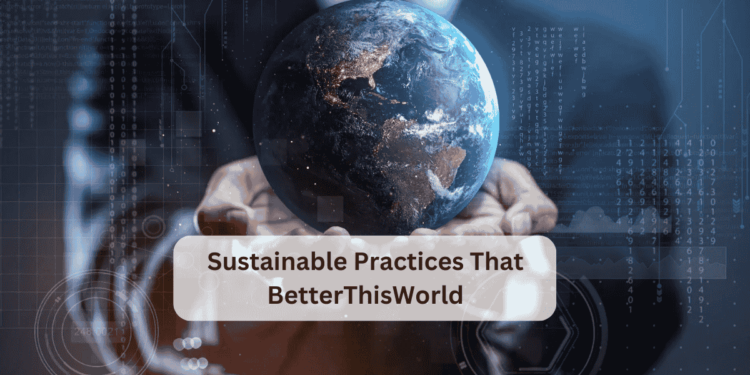 Sustainable Practices That BetterThisWorld