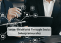 betterThisWorld Through Social Entrepreneurship: A Path to Transformative Change